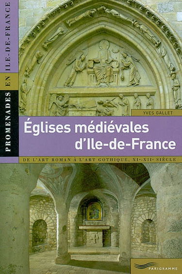 Églises médiévales d'Ile-de-France : de l'art roman à l'art gothique : XIe-XIIe siècle