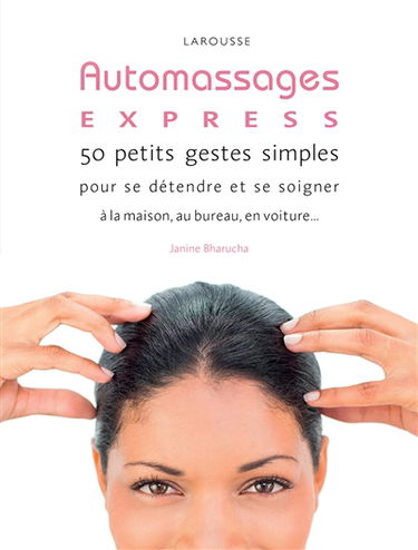 Auto massages express ! : 50 petits gestes simples pour se détendre et se soigner à la maison, au bureau, en voiture...