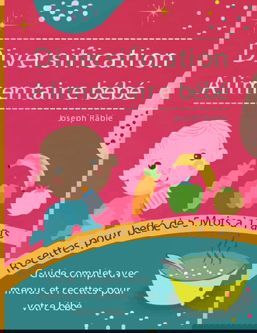 Diversification Alimentaire De Bébé: Guide complet avec menus et recettes pour votre bébé