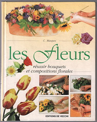 Les Fleurs. Reussir Bouquets Et Compositions Florales