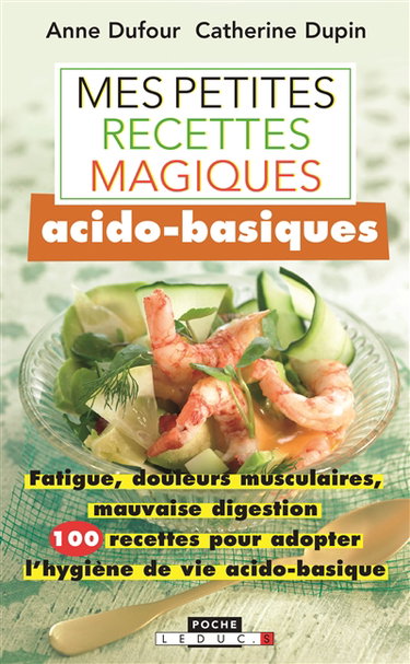 Mes petites recettes magiques acido-basiques : fatigue, douleurs musculaires, mauvaise digestion : 100 recettes pour adopter l'hygiène de vie acido-basique