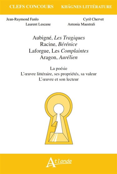 Aubigné, Les tragiques ; Racine, Bérénice ; Laforgue, Les complaintes ; Aragon, Aurélien : la poésie, l'oeuvre littéraire, ses propriétés, sa valeur, l'oeuvre et son lecteur