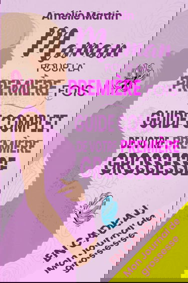 Maman pour la première fois: Tout ce que vous devez savoir pour votre première grossesse. Le guide complet et pratique de la conception à la naissance et la première année avec votre bébé