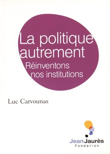 La politique autrement: Réinventons nos institutions