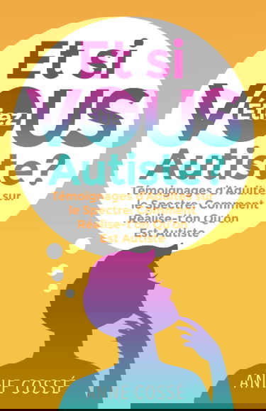 Et si VOUS étiez Autiste ?: Témoignages d’Adultes sur le Spectre: Comment Réalise-t’on Qu’on Est Autiste