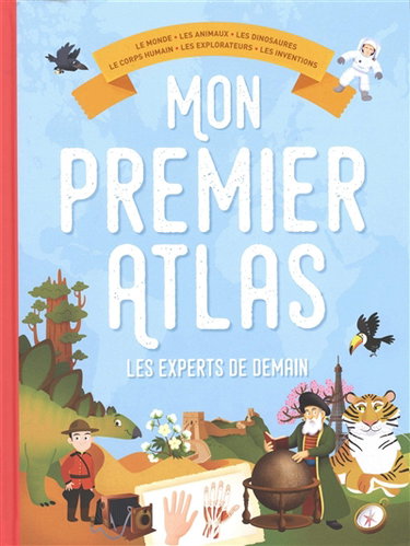 Couverture de Mon premier atlas les experts de demain : le monde, les animaux, les dinosaures, le corps humain, les explorateurs, les inventions par Collectif