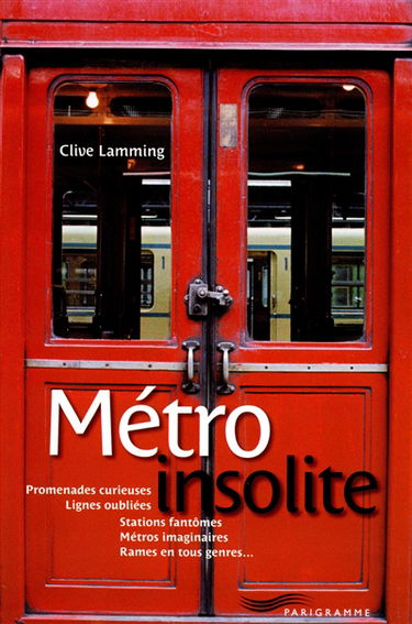 Métro insolite : promenades curieuses, lignes oubliées, stations fantômes, métros imaginaires, rames en tous genres...