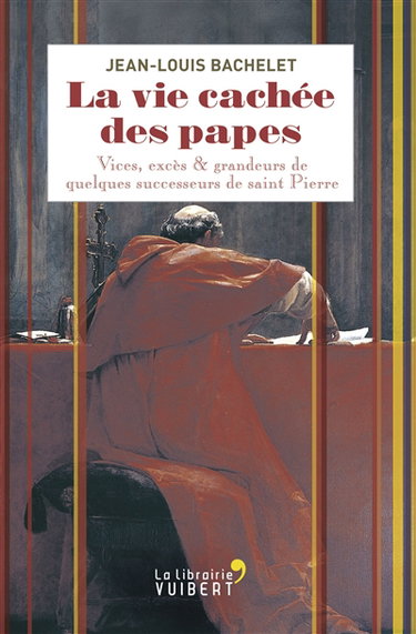 La vie cachée des papes : vices, excès & grandeurs de quelques successeurs de saint Pierre