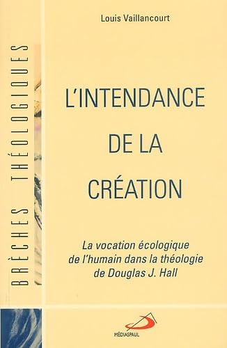 L'intendance de la création. La vocation écologique de l'humain dans la théologie de Douglas J Hall