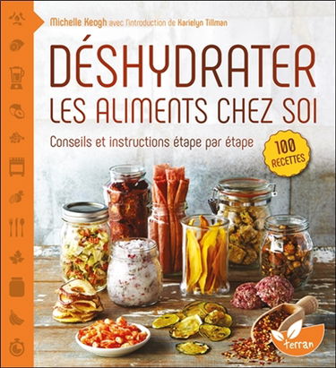 Déshydrater les aliments chez soi : tirez le meilleur parti de votre déshydrateur, depuis les cuirs de fruits jusqu'aux charquis de viandes