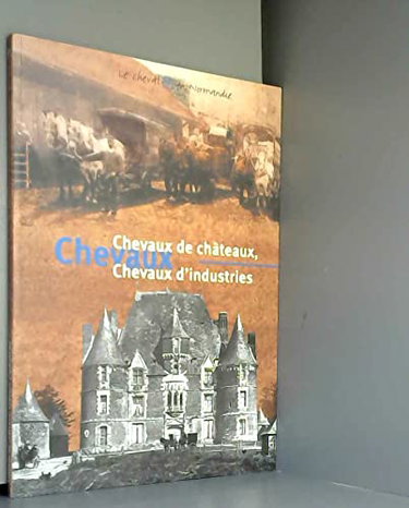 Couverture de Chevaux de châteaux, chevaux d'industries : Exposition, Musée industriel de la corderie Vallois, Notre-Dame-de-Bondeville, Musée des traditions et arts normands, Château de Martainville, 1er juin 2002-26 juin 2003