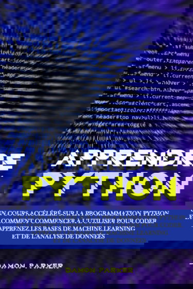 Apprendre Python: Un Cours Accéléré sur la Programmation Python et Comment Commencer à l’utiliser pour Coder. Apprenez les Bases de Machine Learning et de l'analyse de Données