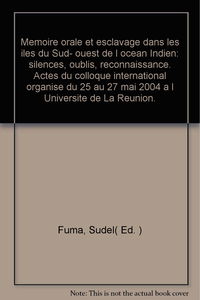 Mémoire orale et esclavage dans les îles du Sud-Ouest de l'océan Indien : Actes du colloque international organisé du 25 au 27 mai 2004 à l'Université de la Réunion