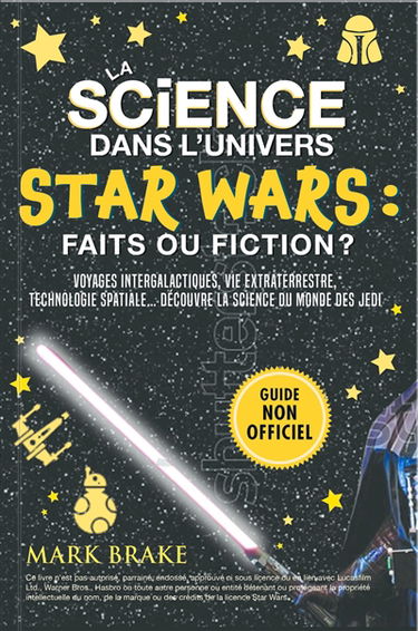 La science dans l'univers Star Wars : faits ou fiction ? : Voyages intergalactiques, vie extraterrestre, technologie spatiale… la science du monde des jedi !