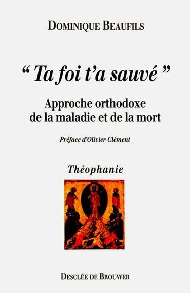 Ta foi t'a sauvé : approche orthodoxe de la maladie et de la mort