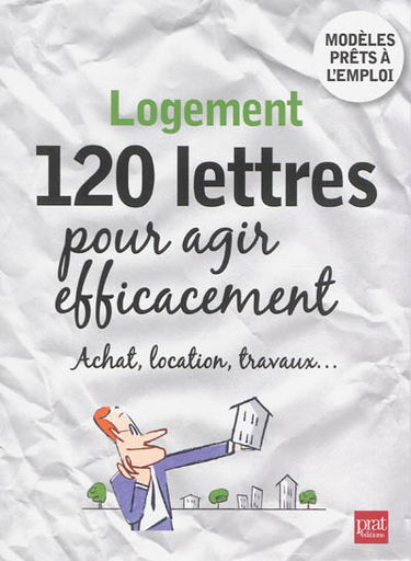 Logement : 120 lettres pour agir efficacement : achat, location, travaux...