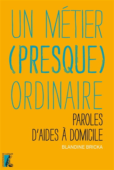 Un métier (presque) ordinaire : paroles d'aides à domicile