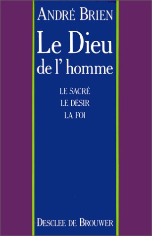 Le Dieu de l'homme : le sacré, le désir, la foi