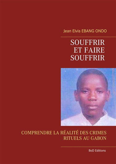 Souffrir et faire souffrir : COMPRENDRE LA REALITE DES CRIMES RITUELS AU GABON