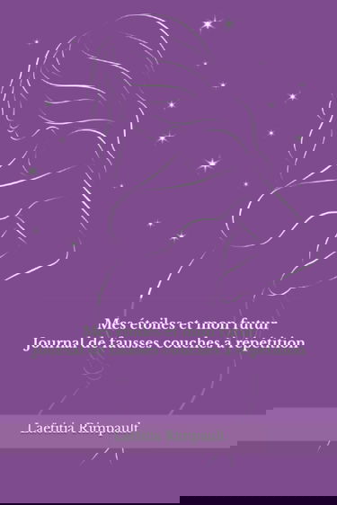 Mes étoiles et mon futur: Journal de fausses couches à répétition