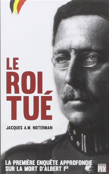 Le roi tué : la première enquête approfondie sur la mort d'Albert 1er