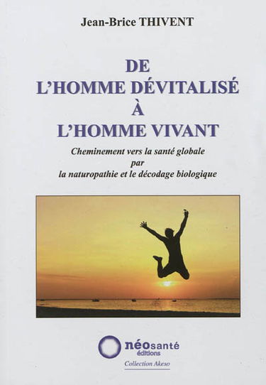De l'homme dévitalisé à l'homme vivant : cheminement vers la santé globale par la naturopathie et le décodage biologique