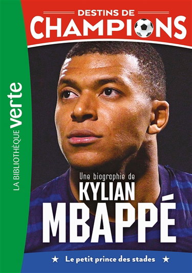 Destins de champions. Vol. 1. Une biographie de Kylian Mbappé : le petit prince des stades