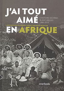 J'ai tout aimé en Afrique - Histoire des peres blancs belges 1880-2010