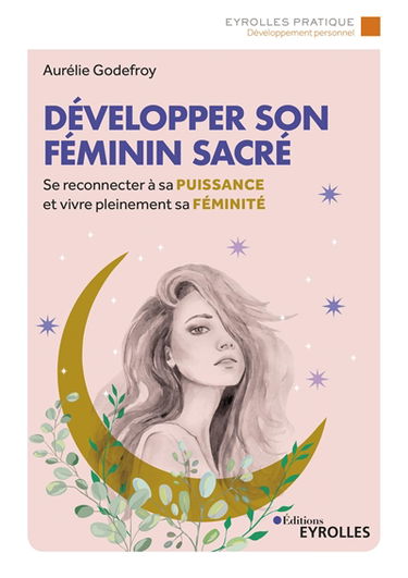 Développer son féminin sacré : se reconnecter à sa puissance et vivre pleinement sa féminité