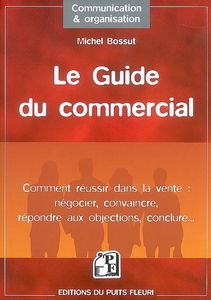 Le guide du commercial : comment réussir dans la vente : négocier, convaincre, répondre aux objections, conclure...