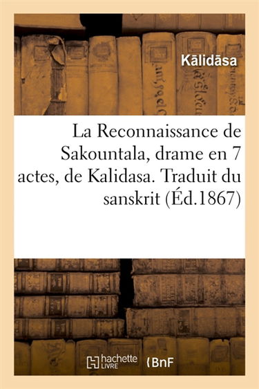 La Reconnaissance de Sakountala, drame en 7 actes, de Kalidasa. Traduit du sanskrit