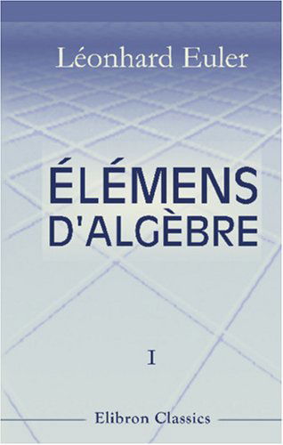 Élémens d'algèbre par Léonard Euler: Traduits de l'allemand avec des notes et des additions. Tome 1. De l'analyse déterminée