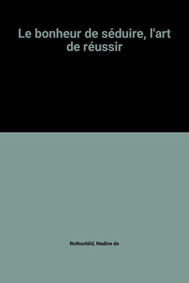 Le bonheur de seduire, l'art de réussir