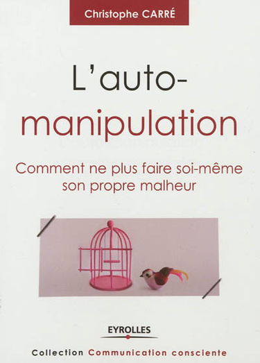 L'auto-manipulation : comment ne plus faire soi-même son propre malheur