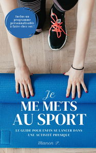 Je me mets au sport !: Comment se mettre au sport | Pourquoi c'est bon pour la santé | Comment ça marche | Les différentes options | Motivation | Programme débutant | Tout pour bien commencer !