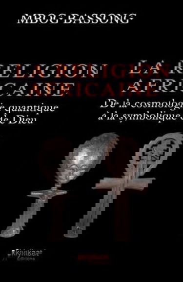 La Religion Africaine: De la cosmologie quantique à la symbolique de Dieu