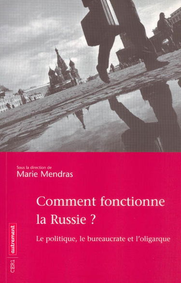 Comment fonctionne la Russie ? : le politique, le bureaucrate et l'oligarque