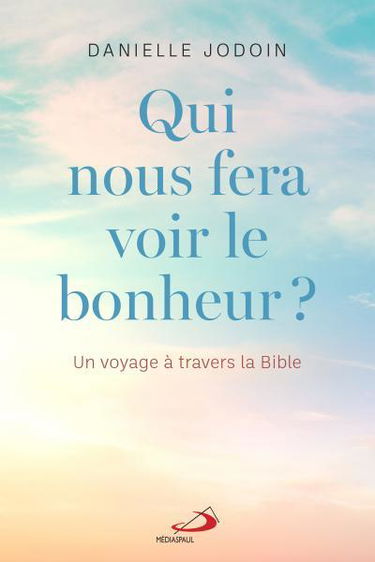 Qui nous fera voir le bonheur ? : Un voyage à travers la Bible