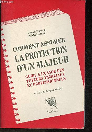 Comment assurer la protection d'un majeur : guide à l'usage des tuteurs familiaux et professionnels
