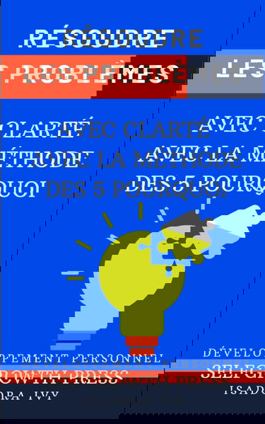 Résoudre les Problèmes avec Clarté avec La Méthode des 5 Pourquoi