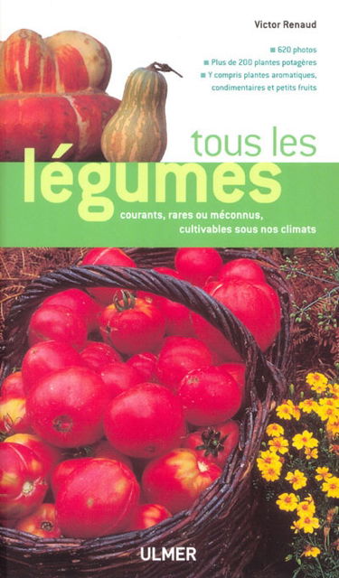 Tous les légumes : courants, rares ou méconnus, cultivables sous nos climats