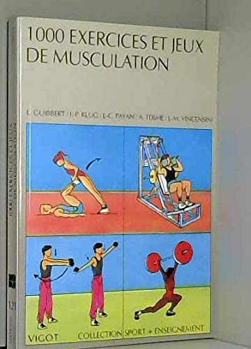 1000 exercices et jeux de musculation : un contenu du brevet d'Etat : haltérophilie, culturisme, musculation éducative, sportive et d'entretien