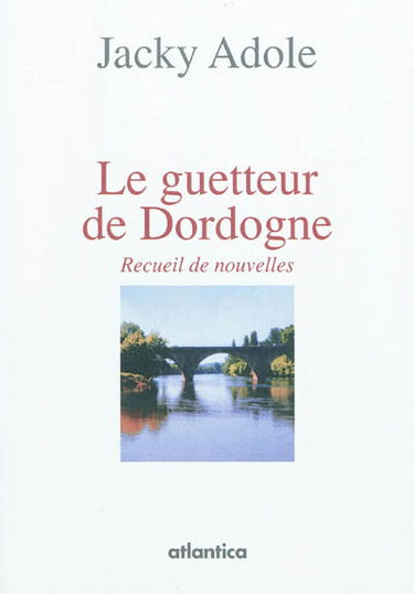 Le guetteur de Dordogne : recueil de nouvelles