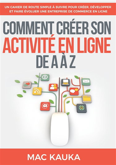 Comment créer son activité en ligne de A à Z : Un cahier de route simple à suivre pour créer, développer et faire évoluer une entreprise de commerce en ligne