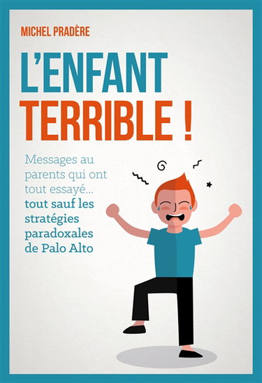 L'enfant terrible ! : message(s) aux parents qui ont tout essayé, tout... : sauf les stratégies paradoxales de Palo Alto