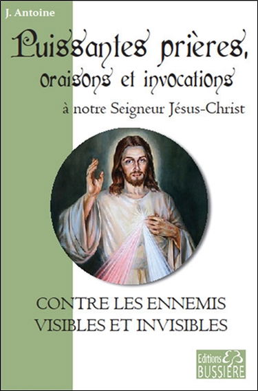 Puissantes prières, oraisons et invocations à notre Seigneur Jésus-Christ : contre les ennemis visibles et invisibles