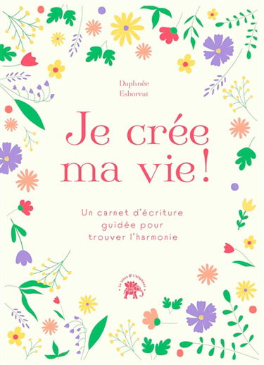 Je crée ma vie ! : un carnet d'écriture guidée pour trouver l'harmonie