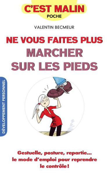 Ne vous faites plus marcher sur les pieds : gestuelle, posture, repartie... : le mode d'emploi pour reprendre le contrôle !