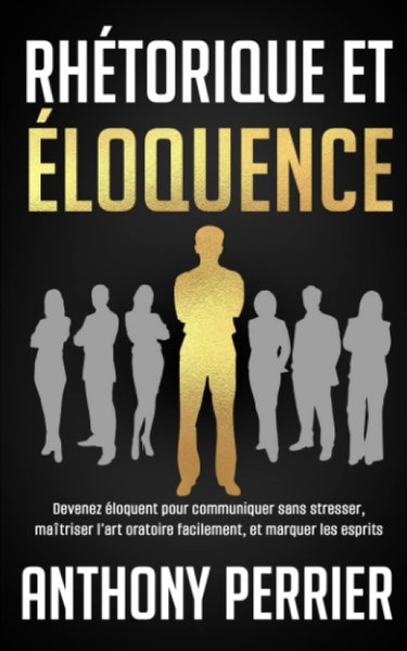 Couverture de Rhétorique et Éloquence: Devenez Éloquent pour Communiquer sans Stresser, Maîtrisez l'Art Oratoire, et Marquer les Esprits par Anthony Perrier