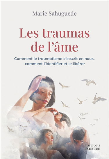 Les traumas de l'âme : comment le traumatisme s'inscrit en nous, comment l'identifier et le libérer